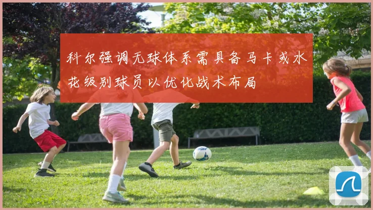 科尔强调无球体系需具备马卡或水花级别球员以优化战术布局