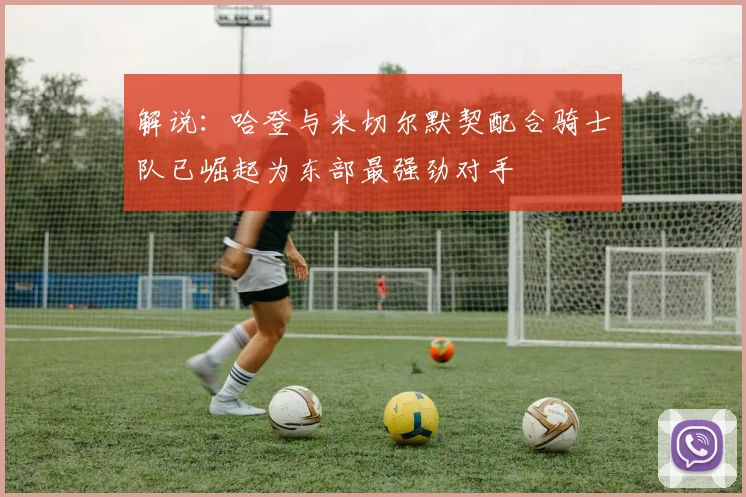 解说：哈登与米切尔默契配合骑士队已崛起为东部最强劲对手