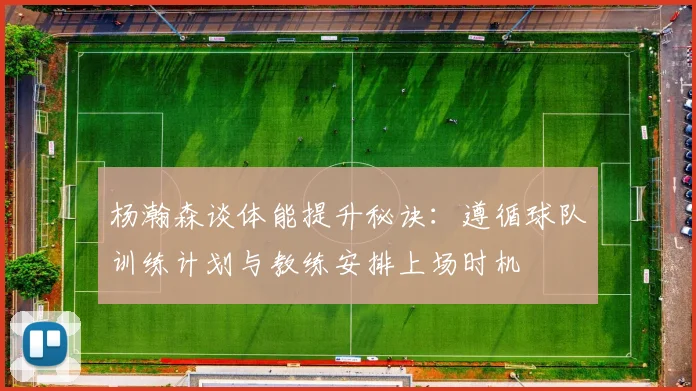 杨瀚森谈体能提升秘诀：遵循球队训练计划与教练安排上场时机