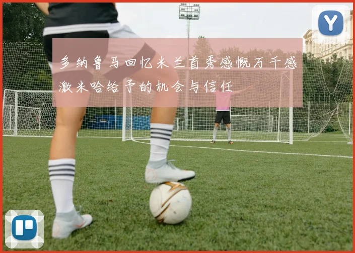 多纳鲁马回忆米兰首秀感慨万千感激米哈给予的机会与信任