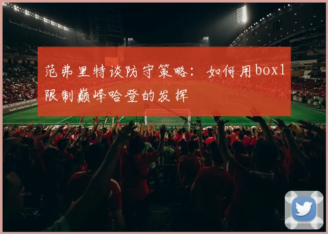 范弗里特谈防守策略：如何用box1限制巅峰哈登的发挥
