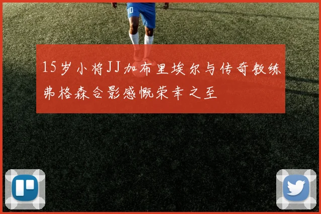 15岁小将JJ加布里埃尔与传奇教练弗格森合影感慨荣幸之至