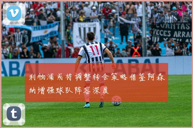 利物浦或将调整转会策略借鉴阿森纳增强球队阵容深度