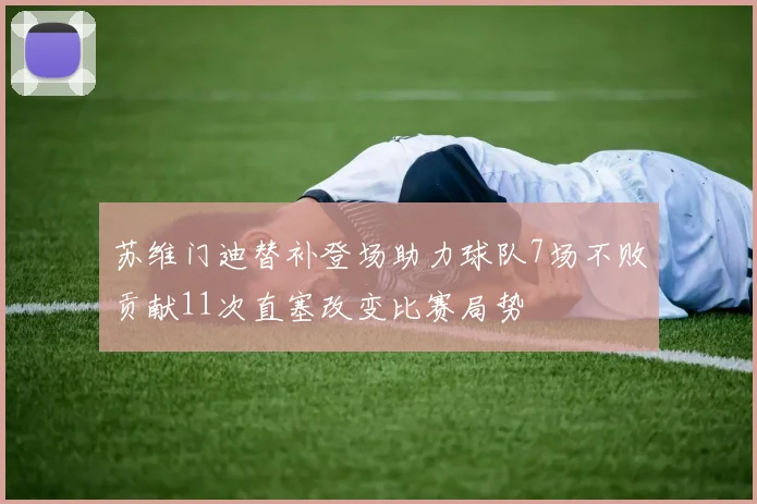 苏维门迪替补登场助力球队7场不败贡献11次直塞改变比赛局势