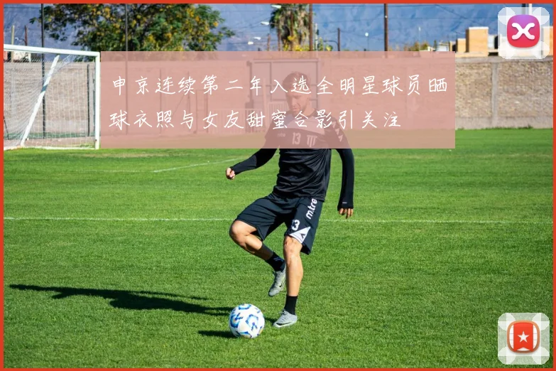 申京连续第二年入选全明星球员晒球衣照与女友甜蜜合影引关注
