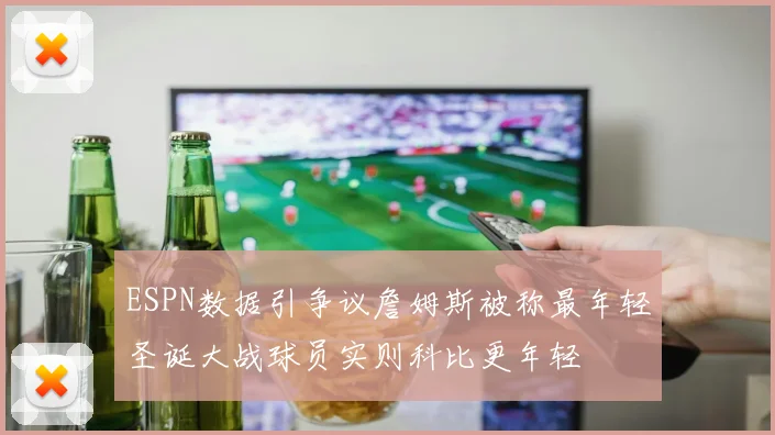 ESPN数据引争议詹姆斯被称最年轻圣诞大战球员实则科比更年轻