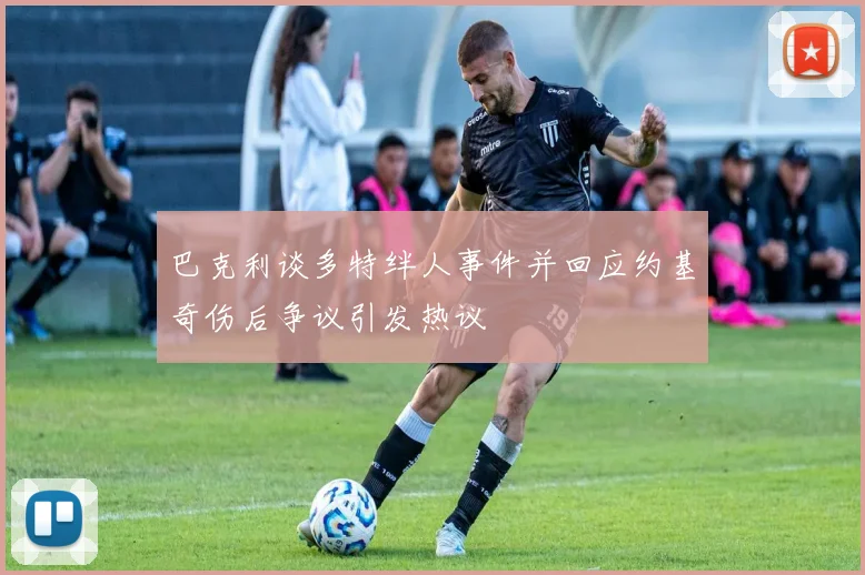 巴克利谈多特绊人事件并回应约基奇伤后争议引发热议