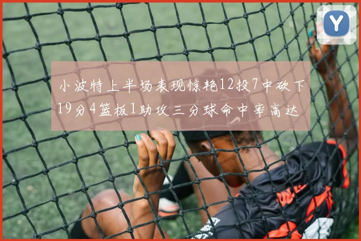 小波特上半场表现惊艳12投7中砍下19分4篮板1助攻三分球命中率高达60