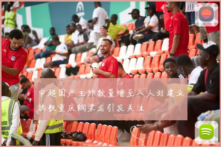 中超国产主帅数量增至八人刘建业执教重庆铜梁龙引发关注