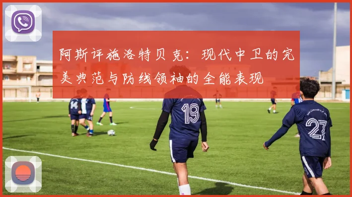 阿斯评施洛特贝克：现代中卫的完美典范与防线领袖的全能表现