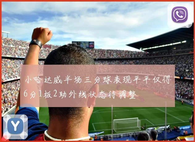小哈达威半场三分球表现平平仅得6分1板2助外线状态待调整