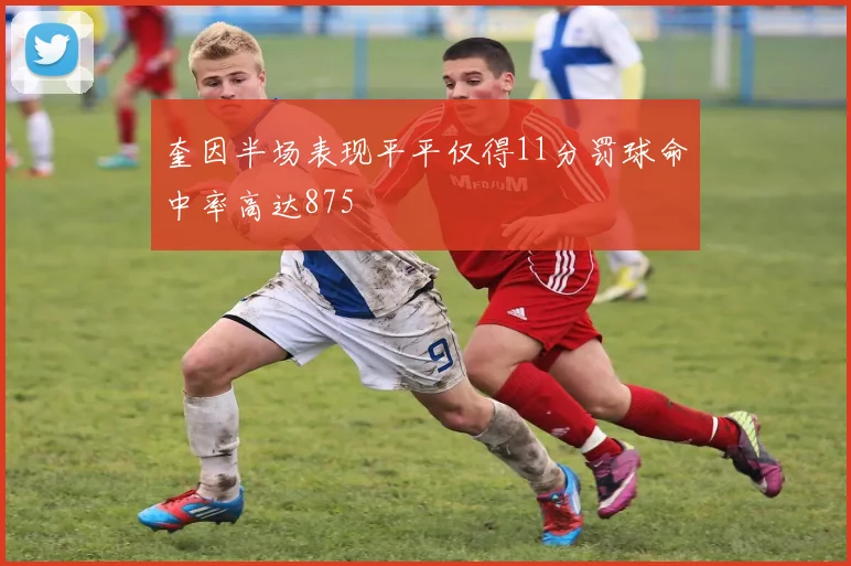 奎因半场表现平平仅得11分罚球命中率高达875